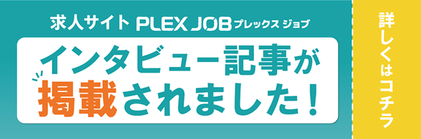 求人サイト PLEX JOB プレックスジョブ：インタビュー記事が掲載されました